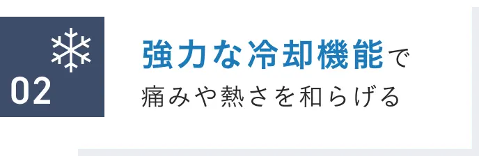 強力な冷却機能で痛みや熱さを和らげる