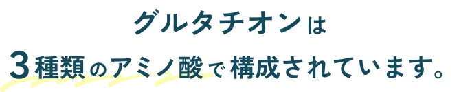 グルタチオンは3種類のアミノ酸で構成されています。